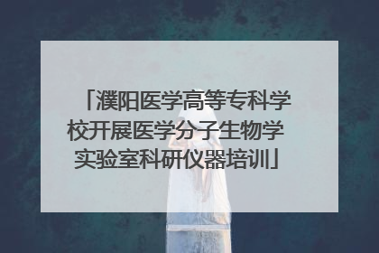濮阳医学高等专科学校开展医学分子生物学实验室科研仪器培训