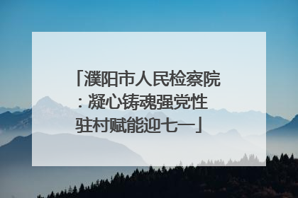 濮阳市人民检察院：凝心铸魂强党性 驻村赋能迎七一