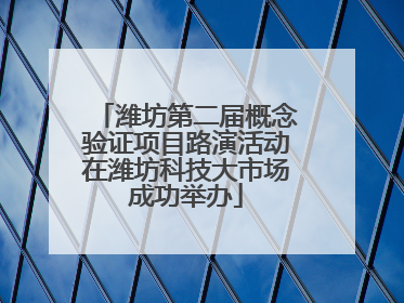 潍坊第二届概念验证项目路演活动在潍坊科技大市场成功举办