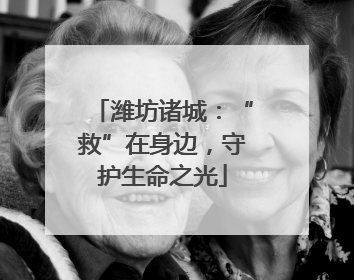 潍坊诸城：“救”在身边，守护生命之光