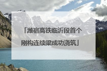 潍宿高铁临沂段首个刚构连续梁成功浇筑