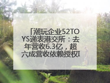 潮玩企业52TOYS递表港交所：去年营收6.3亿，超六成营收依赖授权IP和经销商