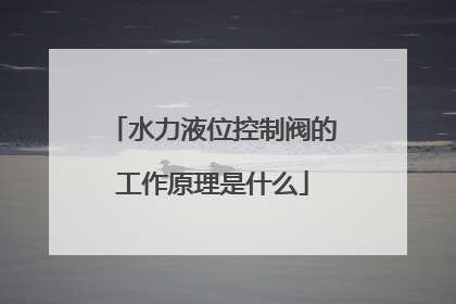 水力液位控制阀的工作原理是什么