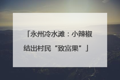 永州冷水滩：小辣椒结出村民“致富果”