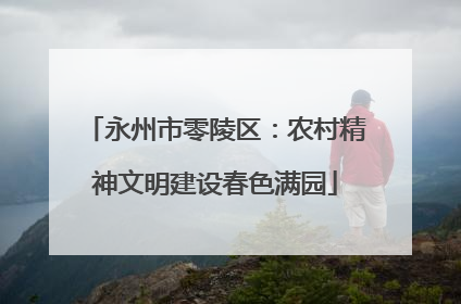 永州市零陵区：农村精神文明建设春色满园