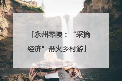 永州零陵：“采摘经济”带火乡村游
