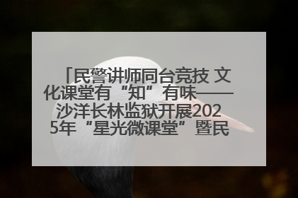 民警讲师同台竞技 文化课堂有“知”有味——沙洋长林监狱开展2025年“星光微课堂”暨民警优质课竞赛