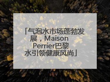 气泡水市场蓬勃发展，Maison Perrier巴黎水引领健康风尚