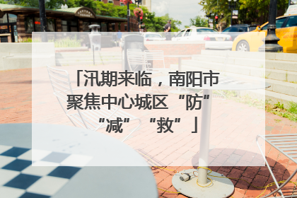 汛期来临，南阳市聚焦中心城区“防”“减”“救”