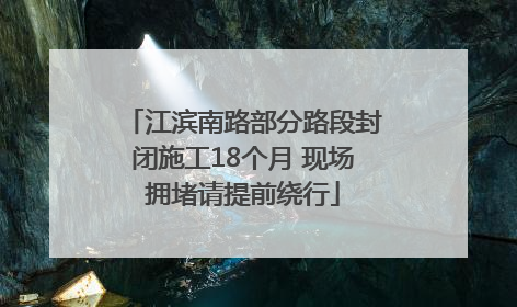 江滨南路部分路段封闭施工18个月 现场拥堵请提前绕行