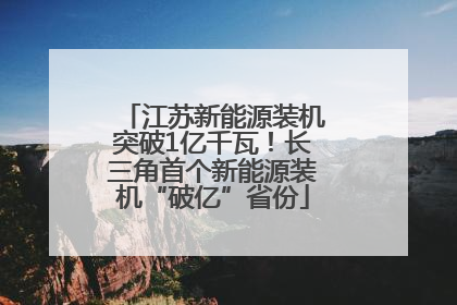 江苏新能源装机突破1亿千瓦！长三角首个新能源装机“破亿”省份