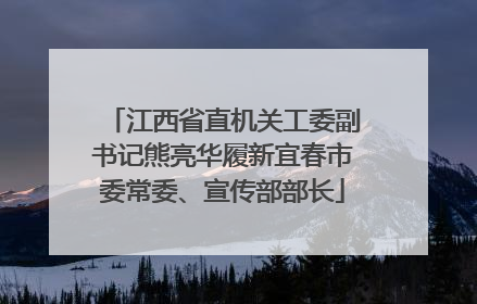 江西省直机关工委副书记熊亮华履新宜春市委常委、宣传部部长