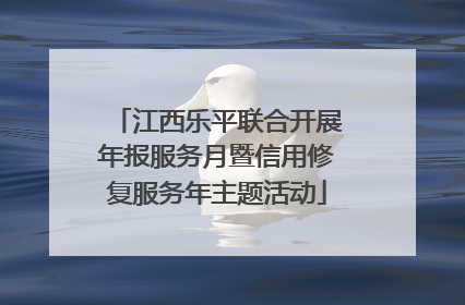 江西乐平联合开展年报服务月暨信用修复服务年主题活动