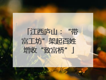 江西庐山：“带富工坊”架起百姓增收“致富桥”