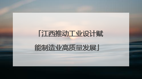 江西推动工业设计赋能制造业高质量发展