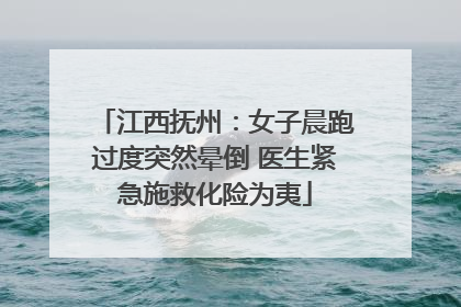 江西抚州：女子晨跑过度突然晕倒 医生紧急施救化险为夷