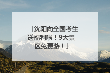 沈阳向全国考生送福利啦！9大景区免费游！