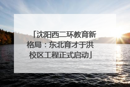 沈阳西二环教育新格局：东北育才于洪校区工程正式启动