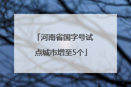 河南省国字号试点城市增至5个