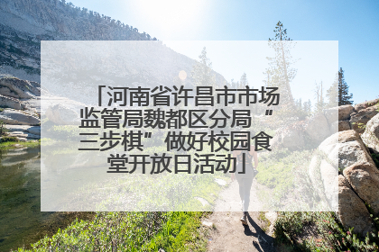 河南省许昌市市场监管局魏都区分局“三步棋”做好校园食堂开放日活动