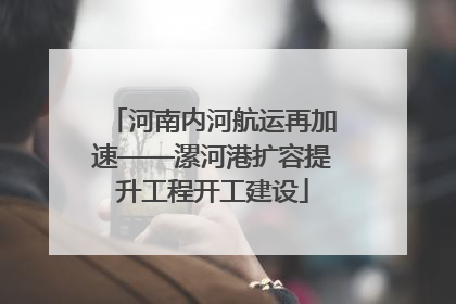 河南内河航运再加速——漯河港扩容提升工程开工建设