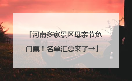 河南多家景区母亲节免门票！名单汇总来了→