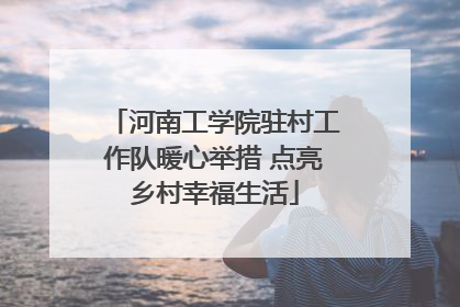 河南工学院驻村工作队暖心举措 点亮乡村幸福生活
