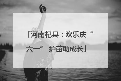 河南杞县：欢乐庆“六一” 护苗助成长