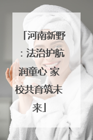 河南新野：法治护航润童心 家校共育筑未来