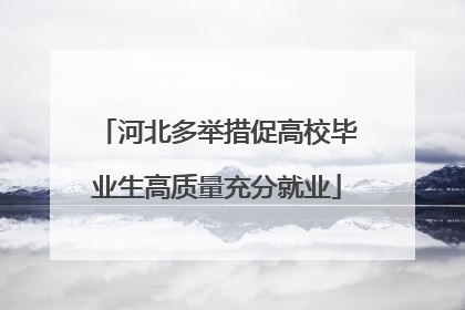 河北多举措促高校毕业生高质量充分就业