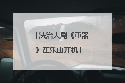 法治大剧《重器》在乐山开机