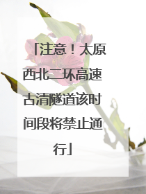 注意！太原西北二环高速古清隧道该时间段将禁止通行
