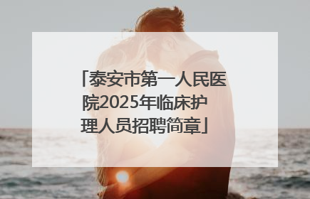 泰安市第一人民医院2025年临床护理人员招聘简章