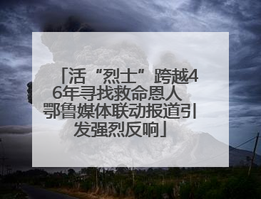 活“烈士”跨越46年寻找救命恩人 鄂鲁媒体联动报道引发强烈反响
