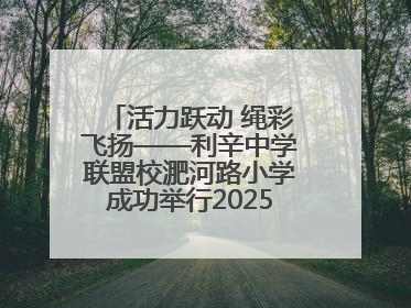 活力跃动 绳彩飞扬——利辛中学联盟校淝河路小学成功举行2025年春季跳绳比赛