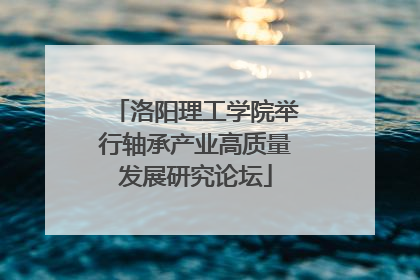 洛阳理工学院举行轴承产业高质量发展研究论坛