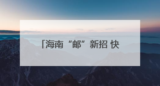 海南“邮”新招 快递业向“绿”前行
