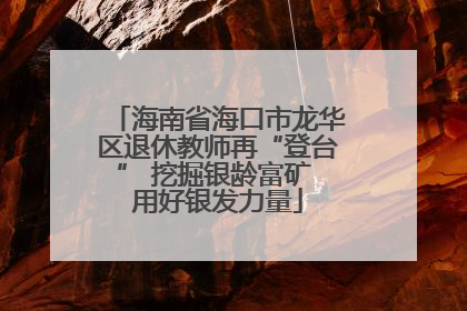 海南省海口市龙华区退休教师再“登台” 挖掘银龄富矿 用好银发力量