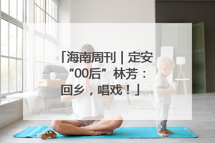 海南周刊｜定安“00后”林芳：回乡，唱戏！