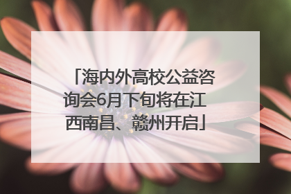 海内外高校公益咨询会6月下旬将在江西南昌、赣州开启