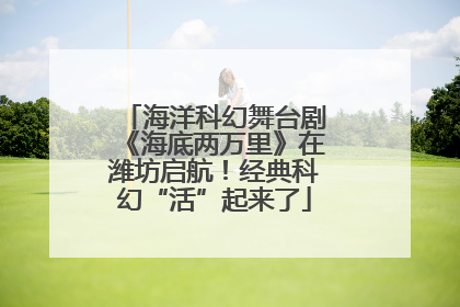 海洋科幻舞台剧《海底两万里》在潍坊启航！经典科幻“活”起来了
