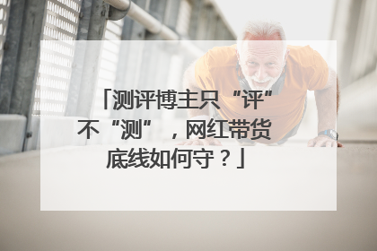 测评博主只“评”不“测”，网红带货底线如何守？