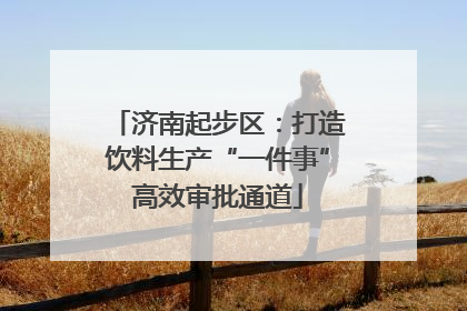 济南起步区：打造饮料生产“一件事”高效审批通道