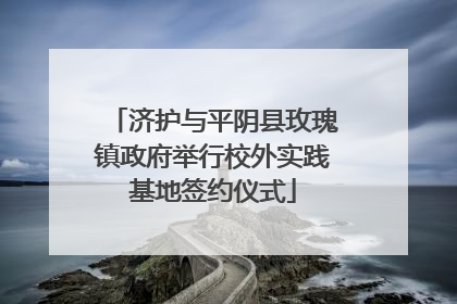济护与平阴县玫瑰镇政府举行校外实践基地签约仪式