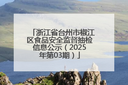 浙江省台州市椒江区食品安全监督抽检信息公示（2025年第03期）