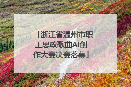 浙江省温州市职工思政歌曲AI创作大赛决赛落幕