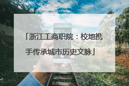 浙江工商职院：校地携手传承城市历史文脉