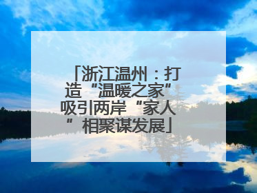 浙江温州：打造“温暖之家”吸引两岸“家人”相聚谋发展