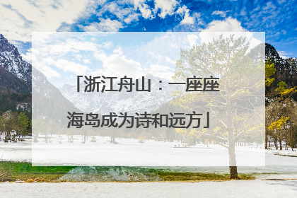 浙江舟山：一座座海岛成为诗和远方