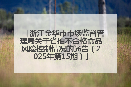 浙江金华市市场监督管理局关于省抽不合格食品风险控制情况的通告（2025年第15期）